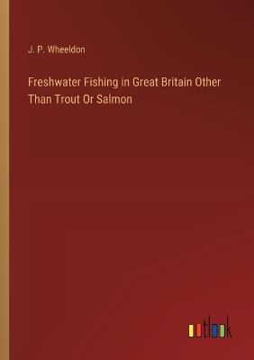 Freshwater Fishing in Great Britain Other Than Trout Or Salmon - J P Wheeldon - cover