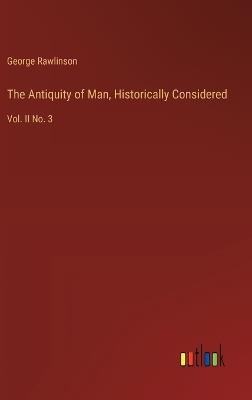 The Antiquity of Man, Historically Considered: Vol. II No. 3 - George Rawlinson - cover