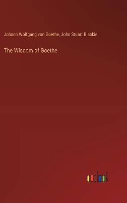 The Wisdom of Goethe - Johann Wolfgang Von Goethe,John Stuart Blackie - cover