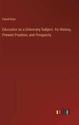 Education as a University Subject. Its History, Present Position, and Prospects - David Ross - cover