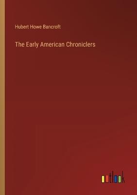 The Early American Chroniclers - Hubert Howe Bancroft - cover