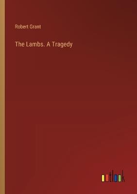 The Lambs. A Tragedy - Robert Grant - cover