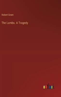 The Lambs. A Tragedy - Robert Grant - cover