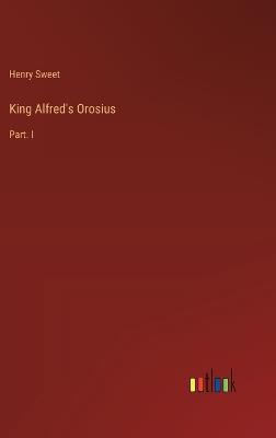 King Alfred's Orosius: Part. I - Henry Sweet - cover
