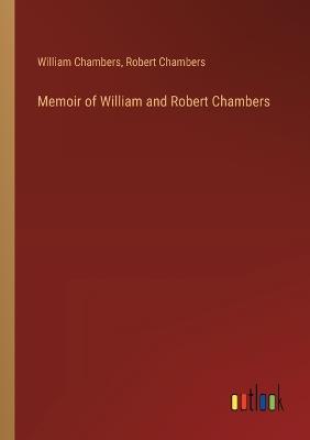 Memoir of William and Robert Chambers - Robert Chambers,William Chambers - cover