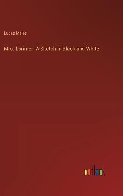 Mrs. Lorimer. A Sketch in Black and White - Lucas Malet - cover