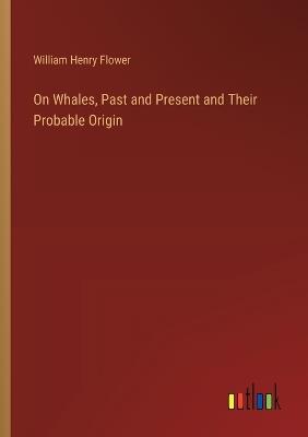 On Whales, Past and Present and Their Probable Origin - William Henry Flower - cover