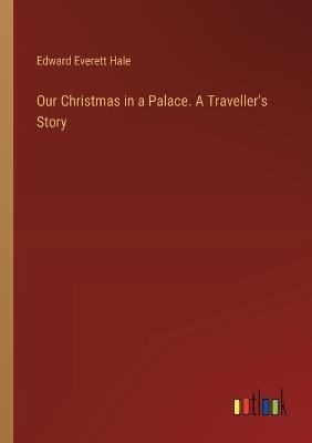 Our Christmas in a Palace. A Traveller's Story - Edward Everett Hale - cover