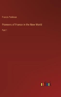 Pioneers of France in the New World: Part 1 - Francis Parkman - cover