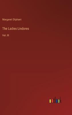 The Ladies Lindores: Vol. III - Margaret Oliphant - cover