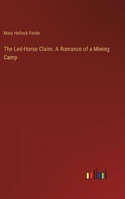 The Led-Horse Claim. A Romance of a Mining Camp - Mary Hallock Foote - cover