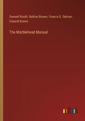 The Marblehead Manual - Samuel Roads,Nathan Bowen,Francis G Selman - cover