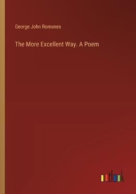 The More Excellent Way. A Poem - George John Romanes - cover