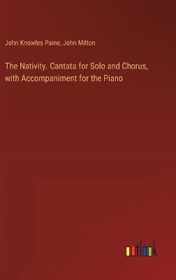 The Nativity. Cantata for Solo and Chorus, with Accompaniment for the Piano - John Milton,John Knowles Paine - cover