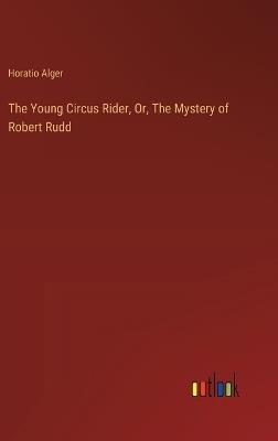 The Young Circus Rider, Or, The Mystery of Robert Rudd - Horatio Alger - cover