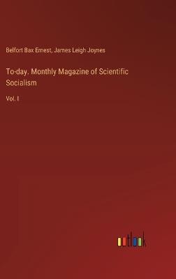 To-day. Monthly Magazine of Scientific Socialism: Vol. I - Belfort Bax Ernest,James Leigh Joynes - cover