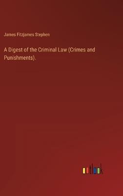 A Digest of the Criminal Law (Crimes and Punishments). - James Fitzjames Stephen - cover