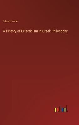 A History of Eclecticism in Greek Philosophy - Eduard Zeller - cover