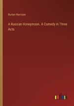 A Russian Honeymoon. A Comedy in Three Acts