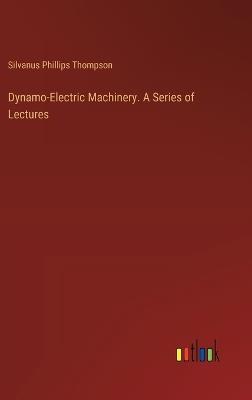 Dynamo-Electric Machinery. A Series of Lectures - Silvanus Phillips Thompson - cover