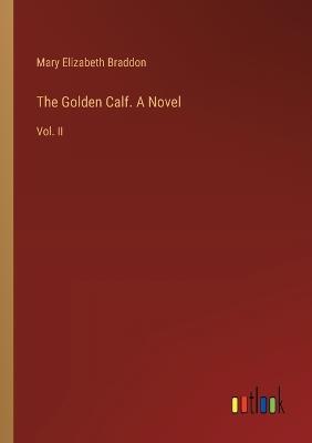 The Golden Calf. A Novel: Vol. II - Mary Elizabeth Braddon - cover