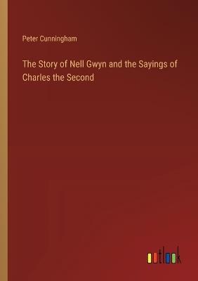 The Story of Nell Gwyn and the Sayings of Charles the Second - Peter Cunningham - cover