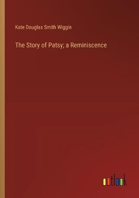 The Story of Patsy; a Reminiscence - Kate Douglas Smith Wiggin - cover