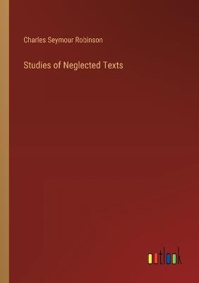 Studies of Neglected Texts - Charles Seymour Robinson - cover