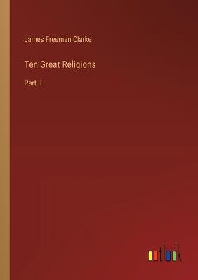 Ten Great Religions: Part II - James Freeman Clarke - cover