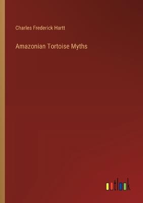 Amazonian Tortoise Myths - Charles Frederick Hartt - cover