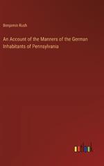 An Account of the Manners of the German Inhabitants of Pennsylvania