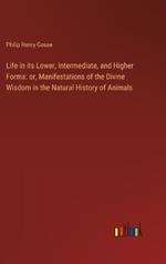 Life in its Lower, Intermediate, and Higher Forms: or, Manifestations of the Divine Wisdom in the Natural History of Animals