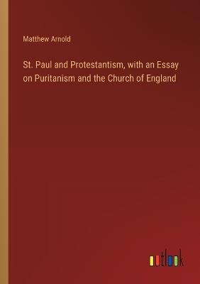 St. Paul and Protestantism, with an Essay on Puritanism and the Church of England - Matthew Arnold - cover