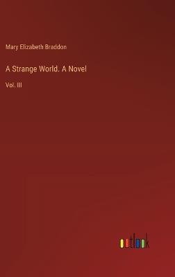 A Strange World. A Novel: Vol. III - Mary Elizabeth Braddon - cover