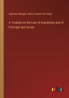 A Treatise on the Law of Guaranties and of Principal and Surety - Appleton Morgan,Henry Anselm De Colyar - cover