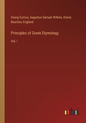 Principles of Greek Etymology: Vol. I - Georg Curtius,Augustus Samuel Wilkins,Edwin Bourdieu England - cover