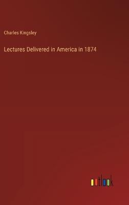 Lectures Delivered in America in 1874 - Charles Kingsley - cover