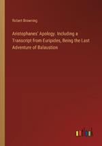 Aristophanes' Apology. Including a Transcript from Euripides, Being the Last Adventure of Balaustion