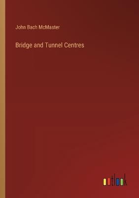 Bridge and Tunnel Centres - John Bach McMaster - cover