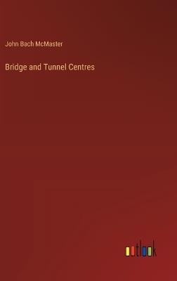 Bridge and Tunnel Centres - John Bach McMaster - cover