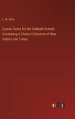 Crystal Gems for the Sabbath School. Containing a Choice Collection of New Hymns and Tunes