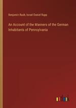 An Account of the Manners of the German Inhabitants of Pennsylvania