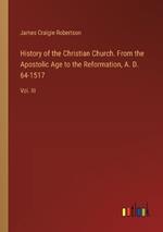 History of the Christian Church. From the Apostolic Age to the Reformation, A. D. 64-1517: Vol. III