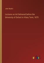 Lectures on Art Delivered before the University of Oxford in Hilary Term, 1870