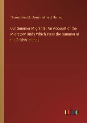 Our Summer Migrants. An Account of the Migratory Birds Which Pass the Summer in the British Islands - James Edmund Harting,Thomas Bewick - cover