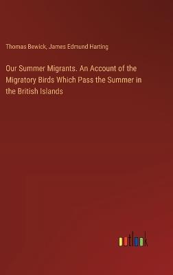 Our Summer Migrants. An Account of the Migratory Birds Which Pass the Summer in the British Islands - James Edmund Harting,Thomas Bewick - cover