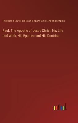 Paul. The Apostle of Jesus Christ, His Life and Work, His Epsitles and His Doctrine - Allan Menzies,Eduard Zeller,Ferdinand Christian Baur - cover