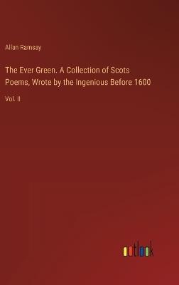 The Ever Green. A Collection of Scots Poems, Wrote by the Ingenious Before 1600: Vol. II - Allan Ramsay - cover