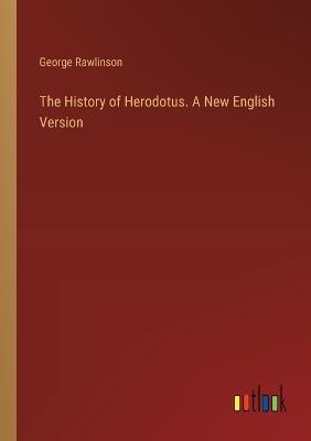 The History of Herodotus. A New English Version - George Rawlinson - cover