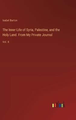The Inner Life of Syria, Palestine, and the Holy Land. From My Private Journal: Vol. II - Isabel Burton - cover